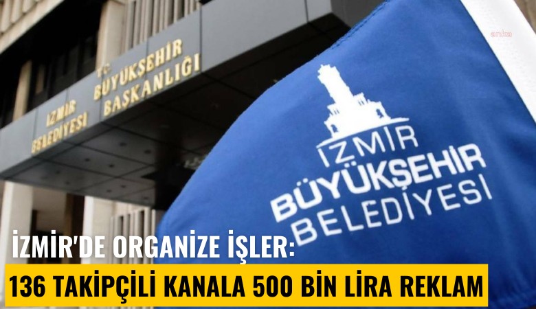 İzmir'de organize işler: 136 takipçili kanala 500 bin Lira reklam