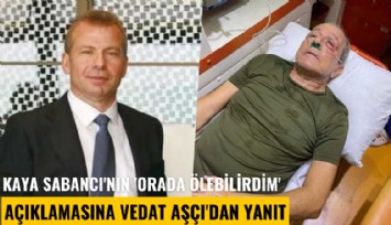 Kaya Sabancı'nın 'Orada ölebilirdim' açıklamasına Vedat Aşçı'dan yanıt