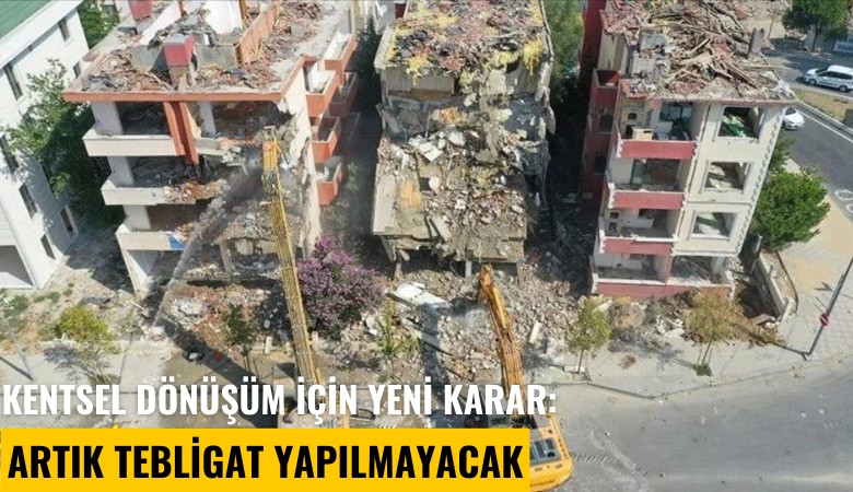 Kentsel dönüşüm için yeni karar: Artık tebligat yapılmayacak