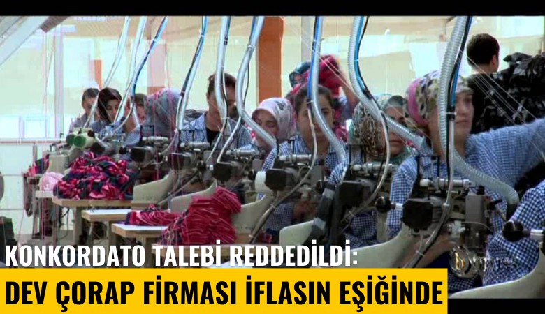 Konkordato talebi reddedildi: Dev çorap firması iflasın eşiğinde