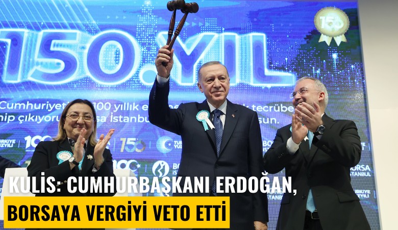 Kulis: Cumhurbaşkanı Erdoğan, borsaya vergiyi veto etti