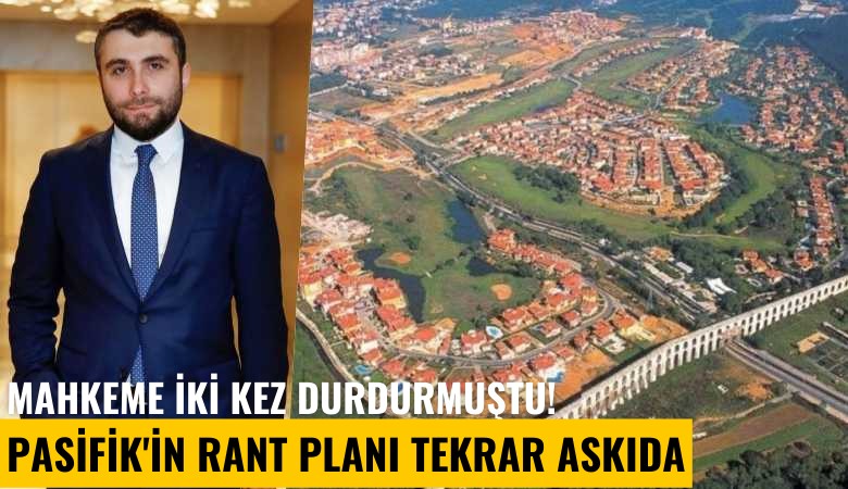 Mahkeme iki kez durdurmuştu! Pasifik'in rant planı tekrar askıda