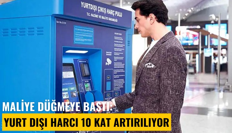 Maliye düğmeye bastı: Yurt dışı harcı 10 kat artırılıyor