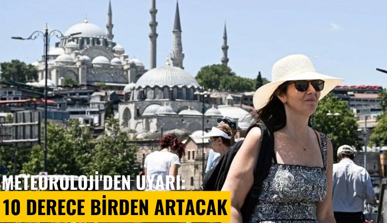 Meteoroloji'den uyarı: 10 derece birden artacak