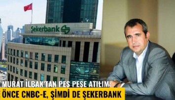 Murat İlbak'tan peş peşe atılım: Önce CNBC-E, şimdi de Şekerbank