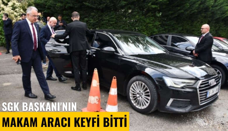 SGK Başkanı'nın makam aracı keyfi bitti