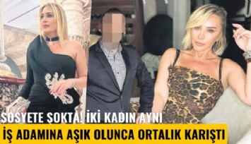 Sosyete şokta! İki kadın aynı iş adamına aşık olunca ortalık karıştı