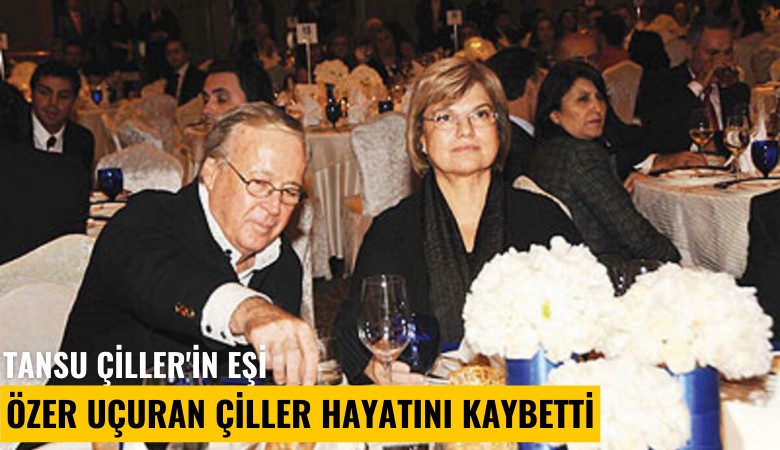 Tansu Çiller'in eşi Özer Uçuran Çiller hayatını kaybetti