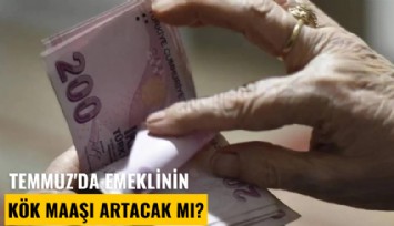 Temmuz'da emeklinin kök maaşı artacak mı?