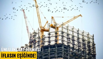 Ünlü inşaat firması iflasın eşiğinde!