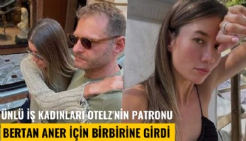 Ünlü iş kadınları OtelZ'nin patronu Bertan Aner için birbirine girdi: Sefil Varoş kavgası