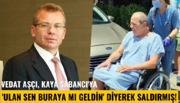 Vedat Aşçı, Kaya Sabancı'ya 'Ulan sen buraya mı geldin' diyerek saldırmış!