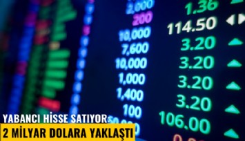 Yabancı hisse satıyor: 2 milyar dolara yaklaştı