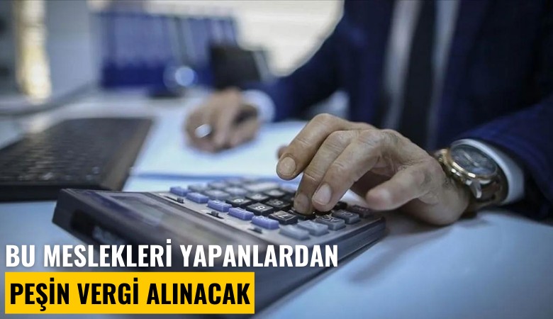 Yeni vergi paketi geliyor: Bu meslekleri yapanlardan peşin vergi alınacak