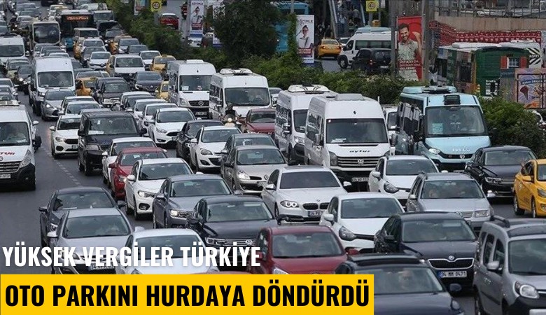 Yüksek vergiler Türkiye oto parkını hurdaya döndürdü