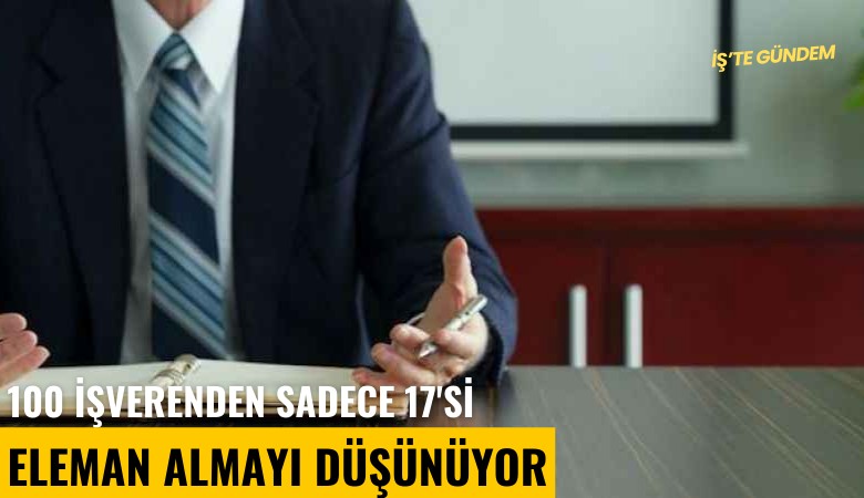 100 işverenden sadece 17'si eleman almayı düşünüyor