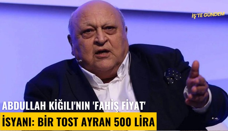 Abdullah Kiğılı'nın 'fahiş fiyat' isyanı: Bir tost ayran 500 lira