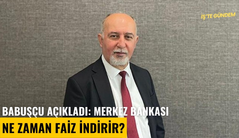 Babuşçu açıkladı: Merkez Bankası ne zaman faiz indirir?