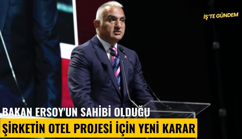 Bakan Ersoy'un sahibi olduğu şirketin otel projesi için yeni karar