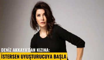 Deniz Akkaya'dan kızına: İstersen uyuşturucuya başla