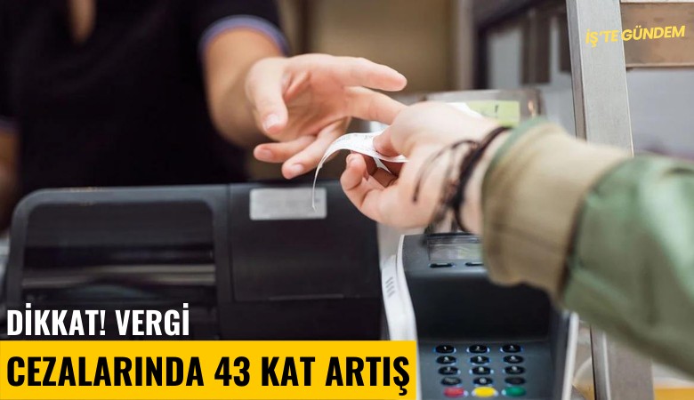 Dikkat! Vergi cezalarında 43 kat artış