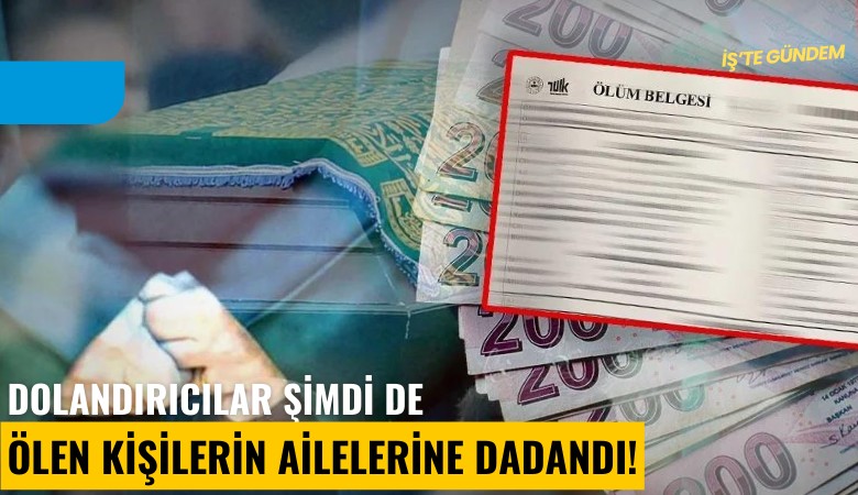 Dolandırıcılar şimdi de ölen kişilerin ailelerine dadandı!