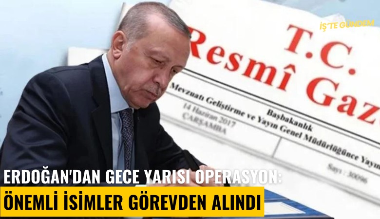 Erdoğan'dan gece yarısı operasyon: Önemli isimler görevden alındı