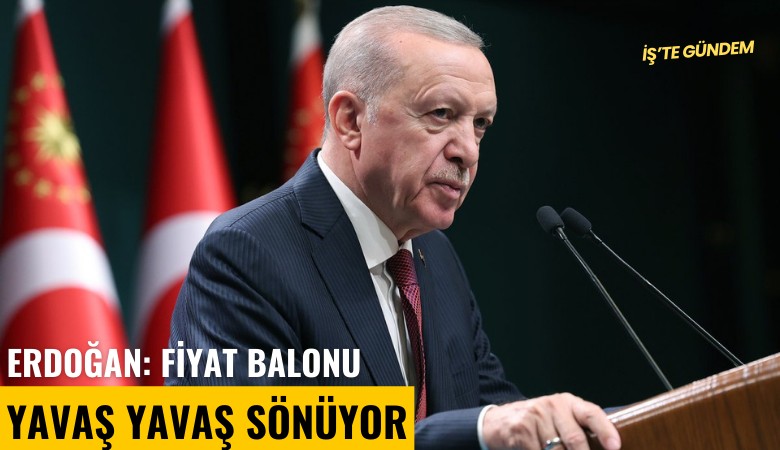 Erdoğan: Fiyat balonu yavaş yavaş sönüyor