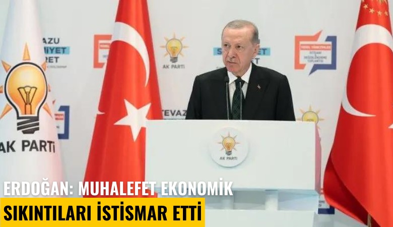 Erdoğan: Muhalefet ekonomik sıkıntıları istismar etti