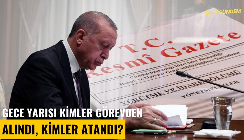 Gece yarısı kimler görevden alındı, kimler atandı?