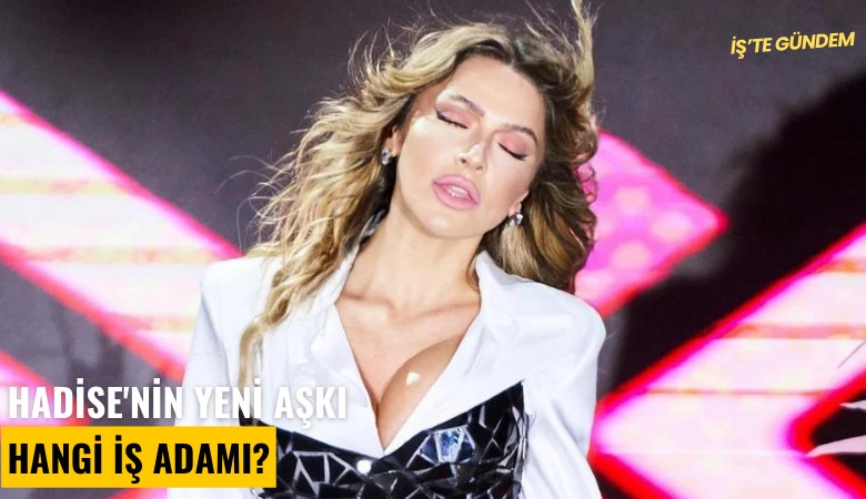 Hadise'nin yeni aşkı hangi iş adamı?