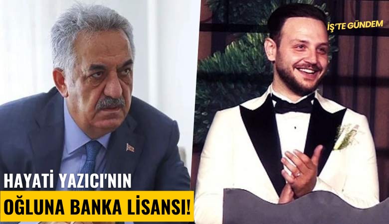 Hayati Yazıcı'nın oğluna banka lisansı!