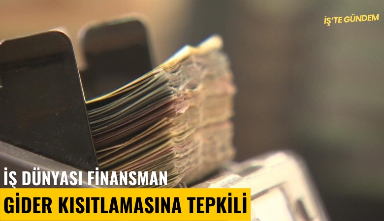 İş dünyası finansman gider kısıtlamasına tepkili