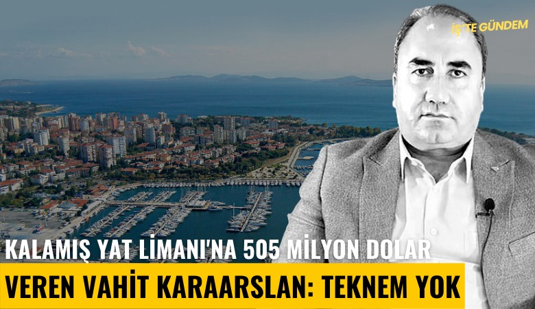 Kalamış Yat Limanı'na 505 milyon dolar veren Vahit Karaarslan: Teknem yok