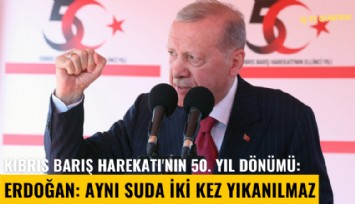 Kıbrıs Barış Harekatı'nın 50. yıl dönümü: Erdoğan: Aynı suda iki kez yıkanılmaz