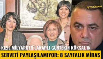 Kızıl Milyarder lakaplı Güntekin Köksal'ın serveti paylaşılamıyor: 8 sayfalık miras