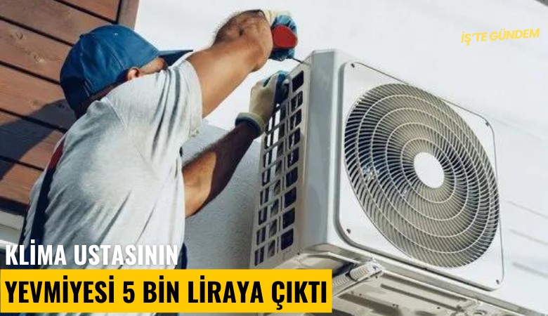 Klima ustasının yevmiyesi 5 bin liraya çıktı