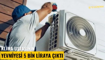 Klima ustasının yevmiyesi 5 bin liraya çıktı