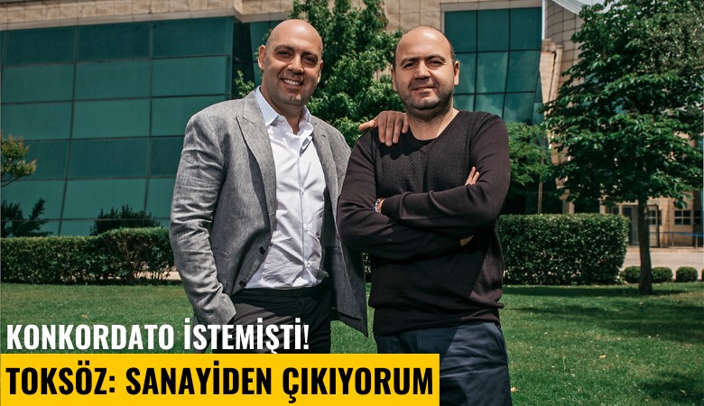 Konkordato istemişti! Toksöz: Sanayiden çıkıyorum