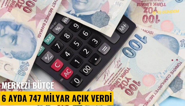 Merkezi bütçe 6 ayda 747 milyar açık verdi