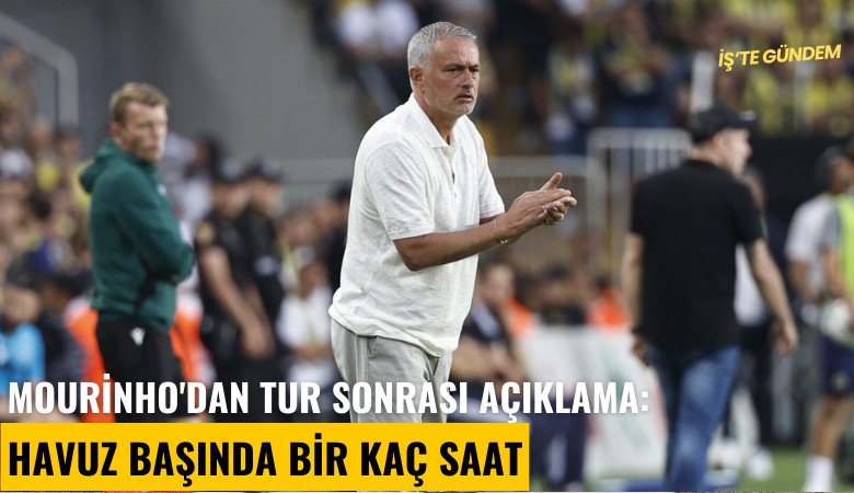 Mourinho'dan tur sonrası açıklama: Havuz başında bir kaç saat