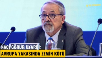 Naci Görür uyardı: Avrupa yakasında zemin kötü