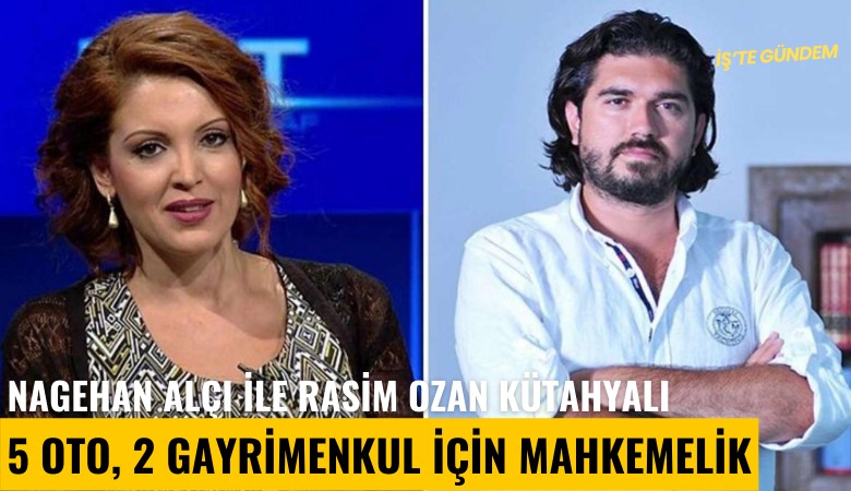 Nagehan Alçı ile Rasim Ozan Kütahyalı 5 oto, 2 gayrimenkul için yine mahkemelik oldu