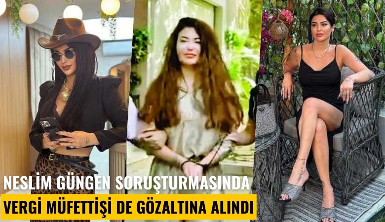 Neslim Güngen soruşturmasında vergi müfettişi de gözaltına alındı