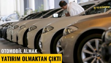 Otomobil almak yatırım olmaktan çıktı