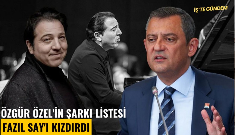 Özgür Özel'in şarkı listesi Fazıl Say'ı kızdırdı