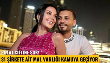 Polat çiftine şok! 31 şirkete ait mal varlığı kamuya geçiyor