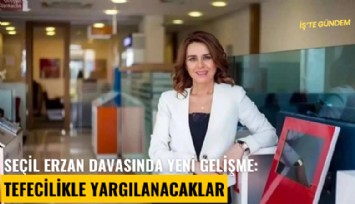 Seçil Erzan davasında yeni gelişme: Tefecilikle yargılanacaklar