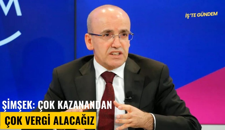 Şimşek: Çok kazanandan çok vergi alacağız