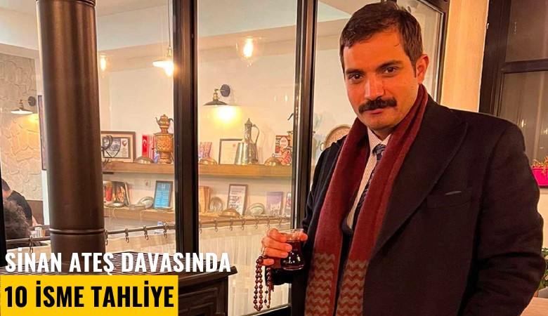 Sinan Ateş davasında 10 isme tahliye